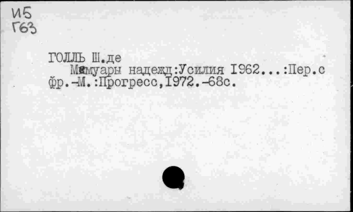 ﻿ГОЛЛЬ Ш.де
Мемуары надеад: Усилия 1962. фр.-М.:Прогресс,1972.-68с.